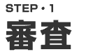 STEP1　審査